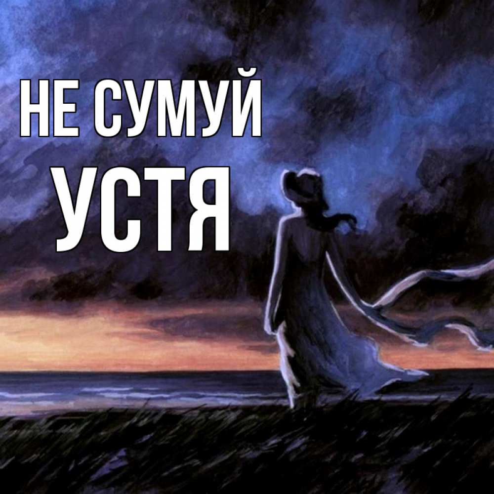 Открытка на каждый день з підписом, Устя Не сумуй картина Прикольна листівка з побажанням онлайн скачати безкоштовно 