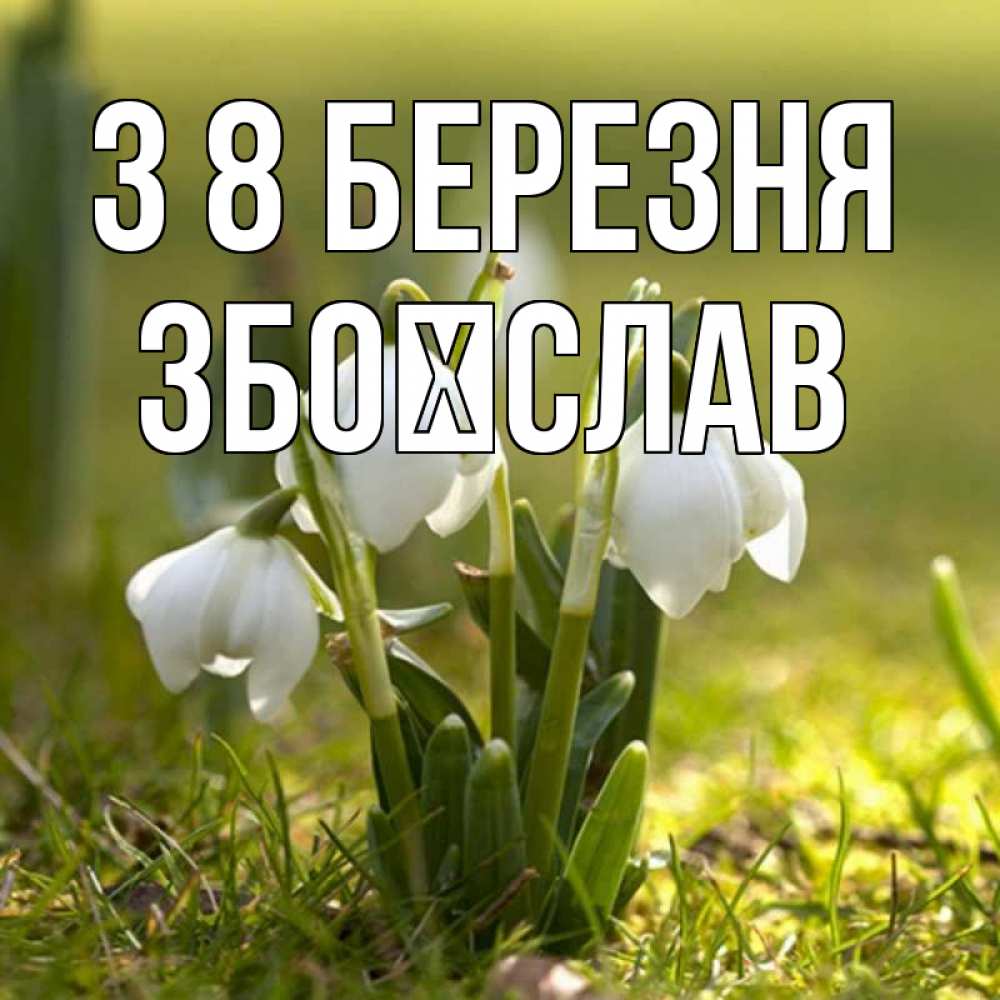 Открытка на каждый день з підписом, Збоїслав З 8 БЕРЕЗНЯ ранние цветы 2 Прикольна листівка з побажанням онлайн скачати безкоштовно 