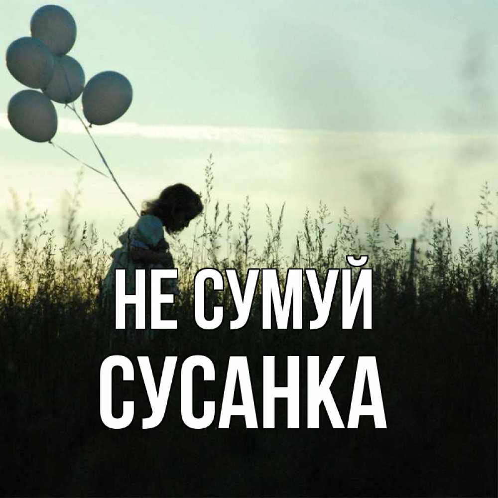 Открытка на каждый день з підписом, Сусанка Не сумуй ребенок Прикольна листівка з побажанням онлайн скачати безкоштовно 
