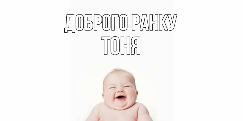 Открытка на каждый день з підписом, Тоня Доброго ранку малыш с улыбкой Прикольна листівка з побажанням онлайн скачати безкоштовно 