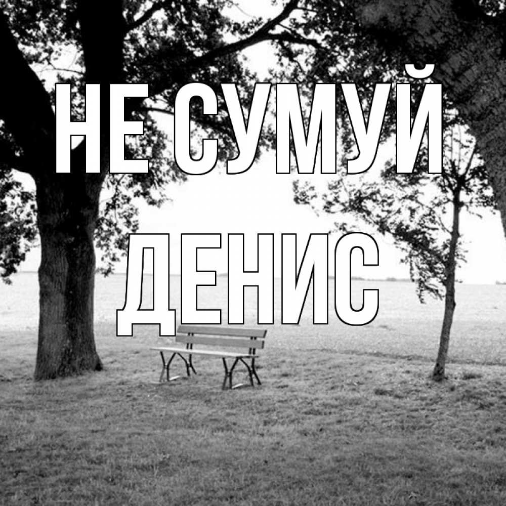 Открытка на каждый день з підписом, Денис Не сумуй мощное дерево Прикольна листівка з побажанням онлайн скачати безкоштовно 