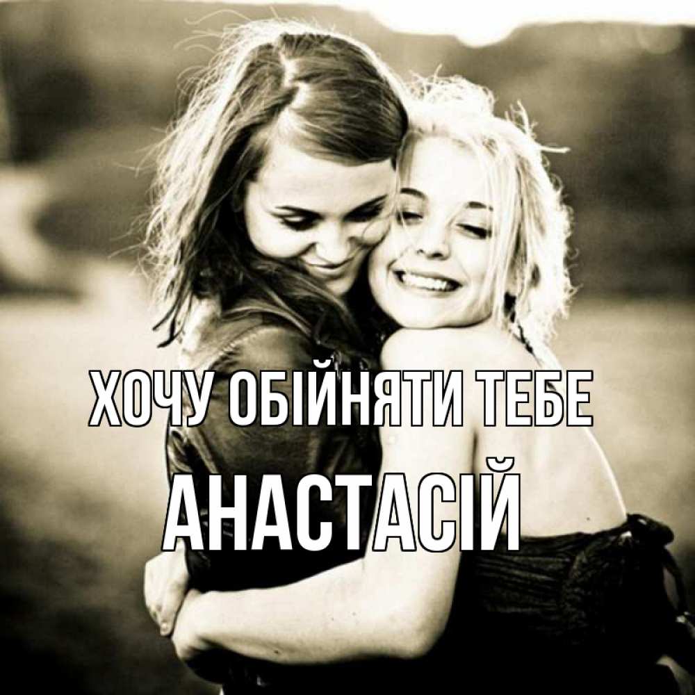 Открытка на каждый день з підписом, Анастасій Хочу обійняти тебе девочки обнимаются Прикольна листівка з побажанням онлайн скачати безкоштовно 