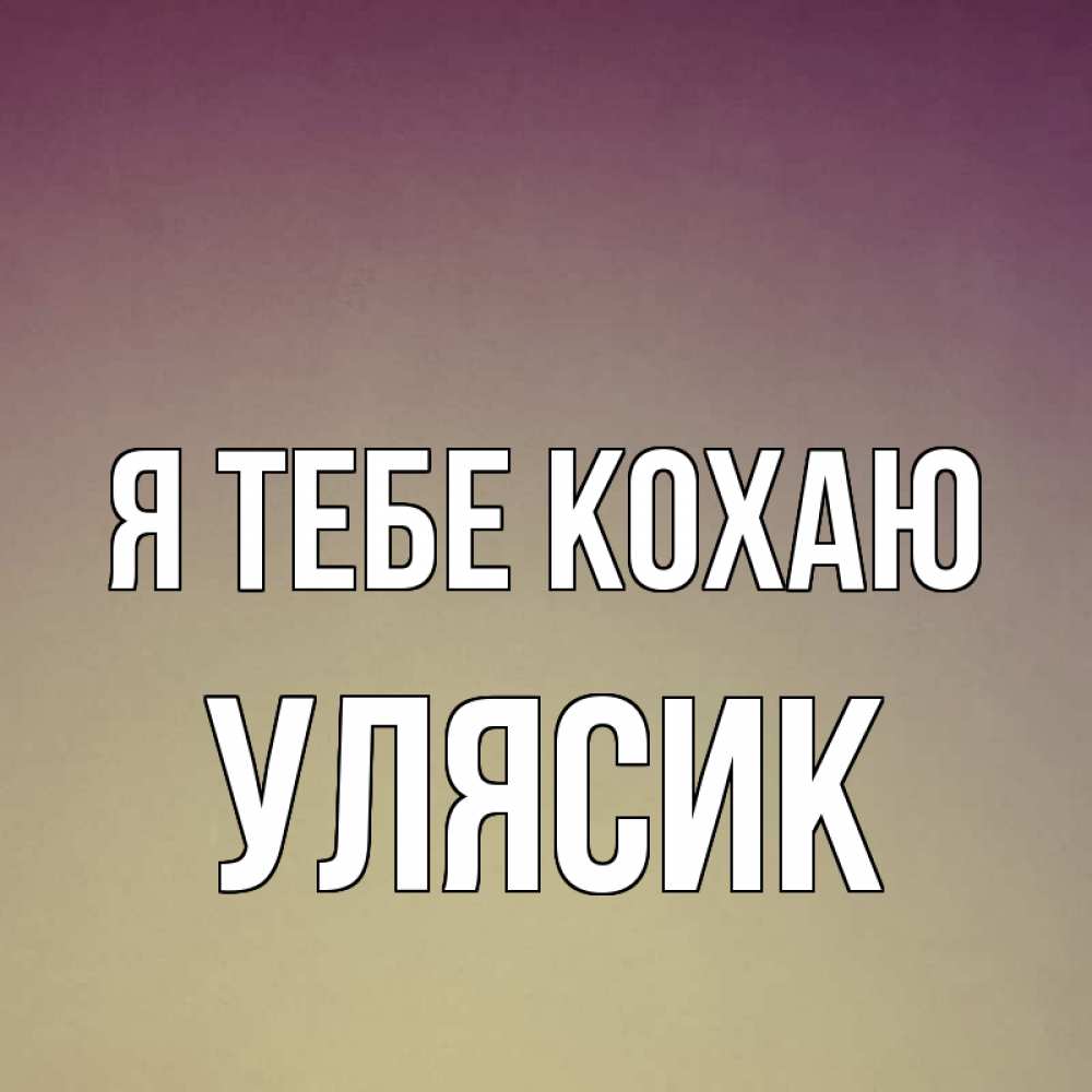 Открытка на каждый день з підписом, Улясик Я тебе кохаю для любимой Прикольна листівка з побажанням онлайн скачати безкоштовно 