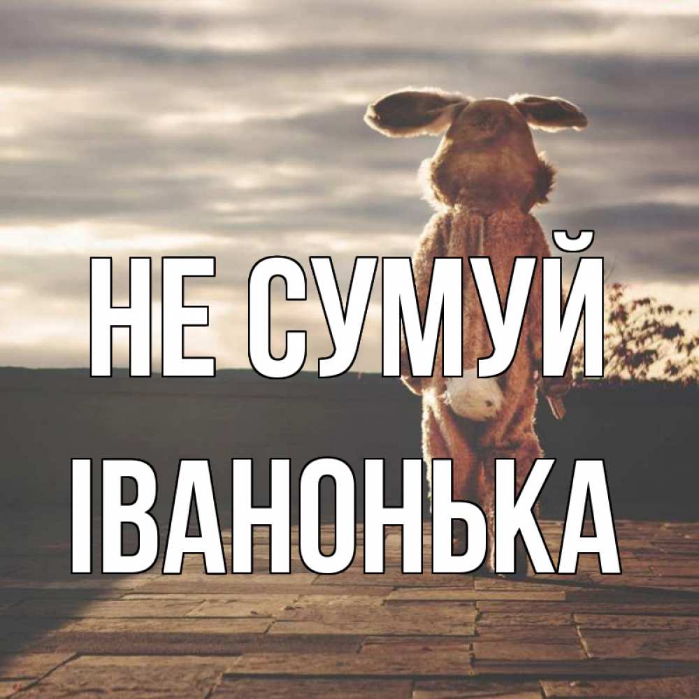 Открытка на каждый день з підписом, Іванонька Не сумуй со спины Прикольна листівка з побажанням онлайн скачати безкоштовно 