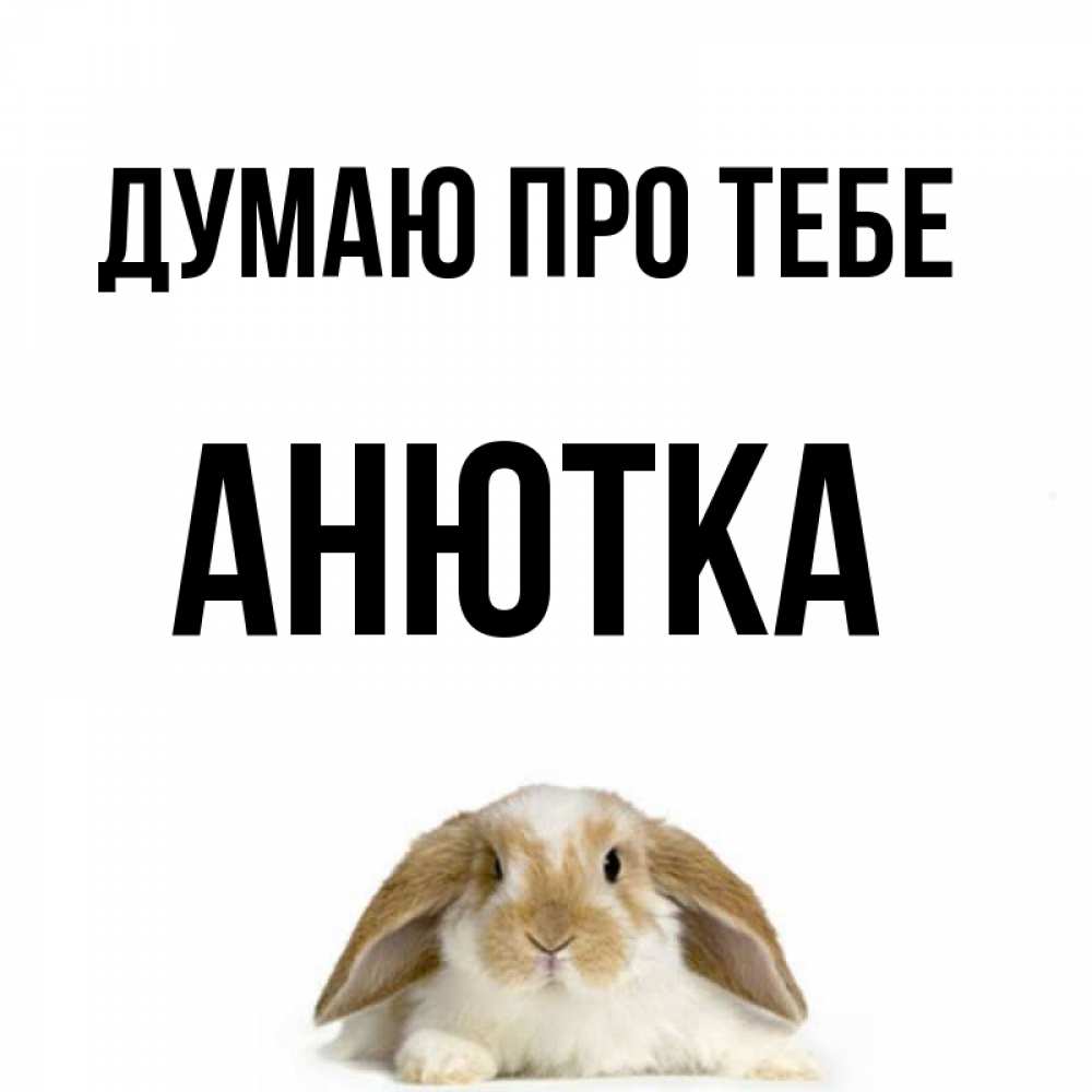 Открытка на каждый день з підписом, Анютка Думаю про тебе подписать своими руками онлайн Прикольна листівка з побажанням онлайн скачати безкоштовно 