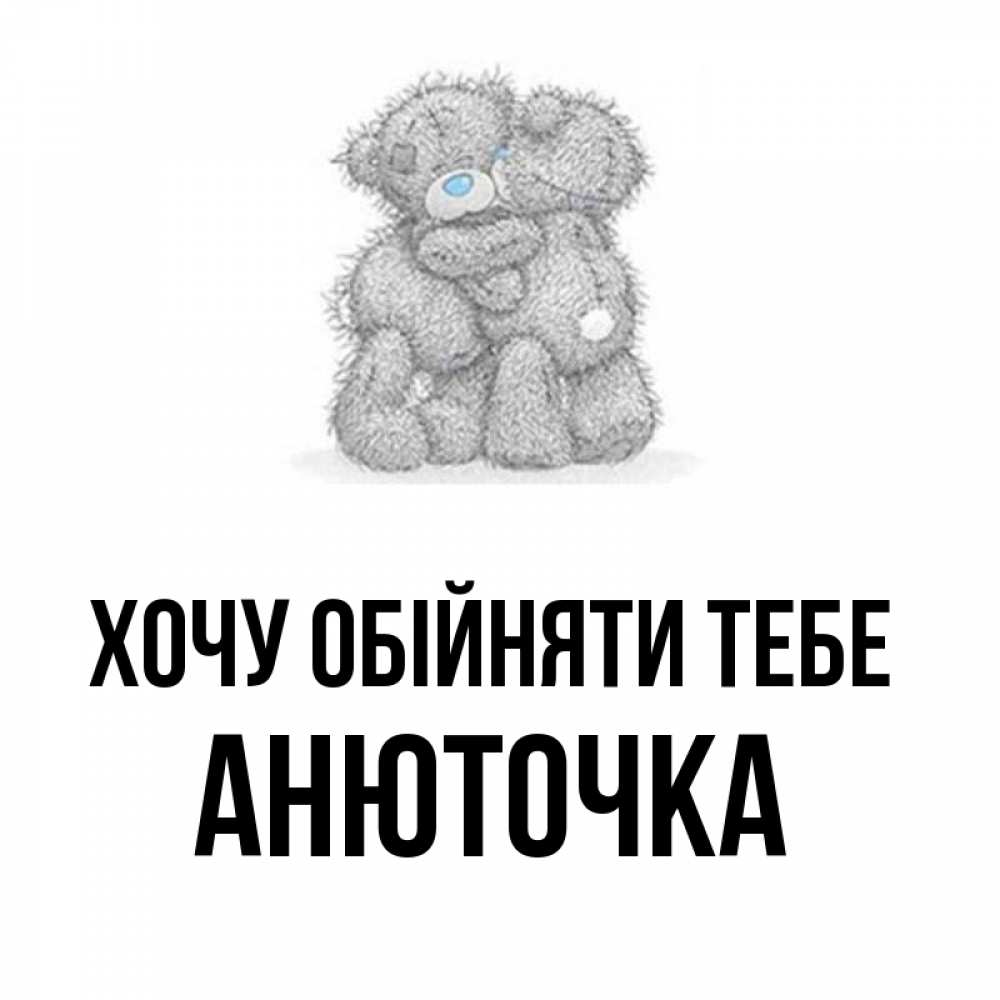 Открытка на каждый день з підписом, Анюточка Хочу обійняти тебе два теддика Прикольна листівка з побажанням онлайн скачати безкоштовно 