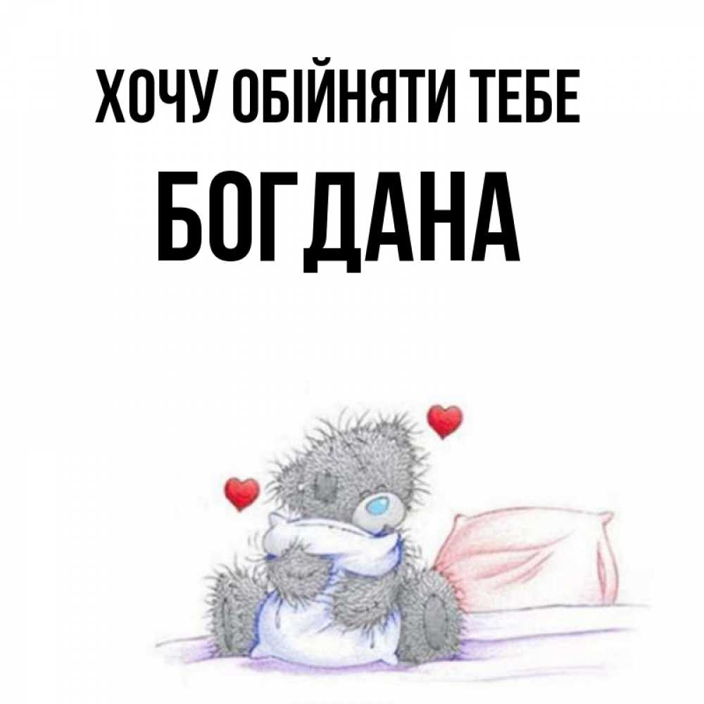Открытка на каждый день з підписом, Богдана Хочу обійняти тебе сердечки мишка Тедди и кроватка Прикольна листівка з побажанням онлайн скачати безкоштовно 