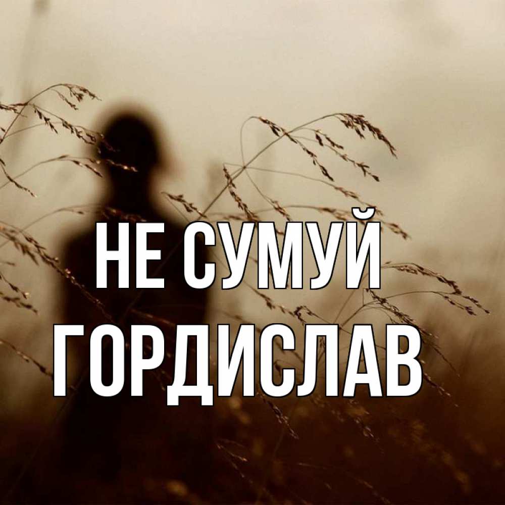 Открытка на каждый день з підписом, Гордислав Не сумуй грусть Прикольна листівка з побажанням онлайн скачати безкоштовно 