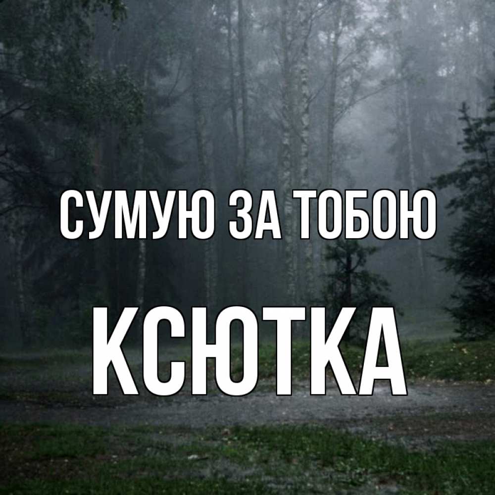 Открытка на каждый день з підписом, Ксютка Сумую за тобою одна и плохо мне Прикольна листівка з побажанням онлайн скачати безкоштовно 
