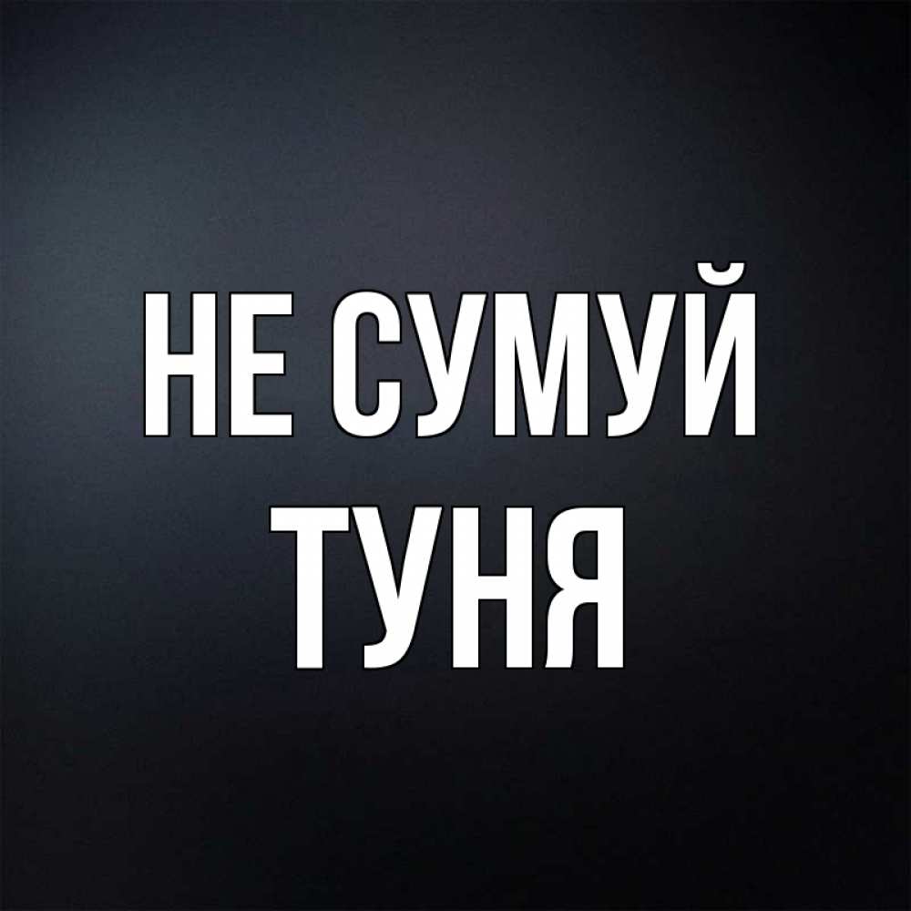 Открытка на каждый день з підписом, Туня Не сумуй Градиент серый Прикольна листівка з побажанням онлайн скачати безкоштовно 