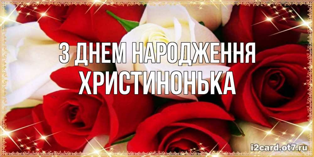 Открытка на каждый день з підписом, Христинонька З Днем народження открытка на день рождения с белыми и красными розами Прикольна листівка з побажанням онлайн скачати безкоштовно 