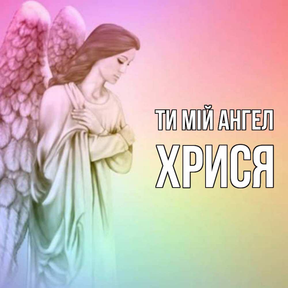 Открытка на каждый день з підписом, Хрися Ти мій ангел Открытка с ангелом со сложенными крыльями Прикольна листівка з побажанням онлайн скачати безкоштовно 