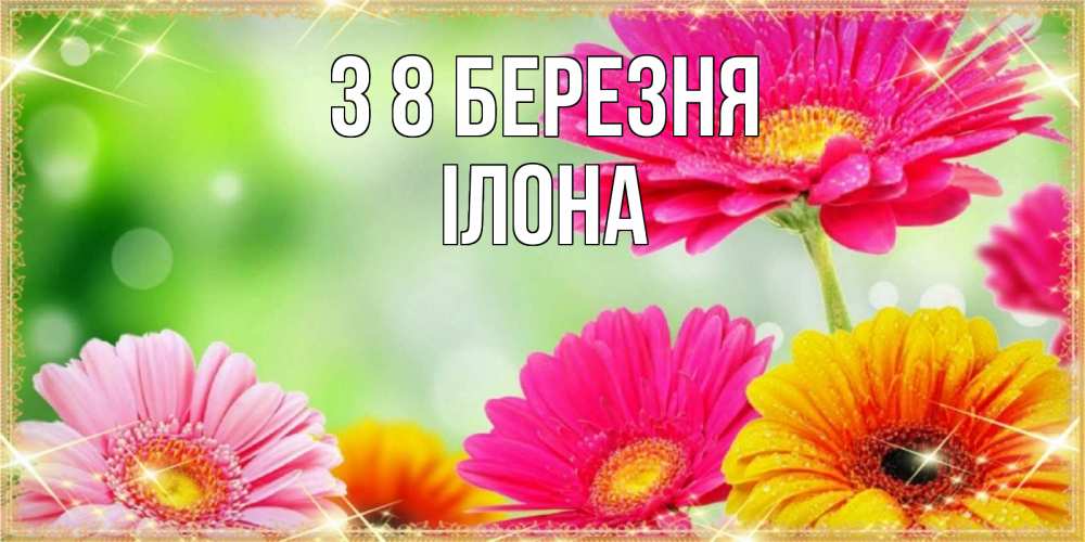 Открытка на каждый день з підписом, Ілона З 8 БЕРЕЗНЯ цветочки для любимой женщины Прикольна листівка з побажанням онлайн скачати безкоштовно 
