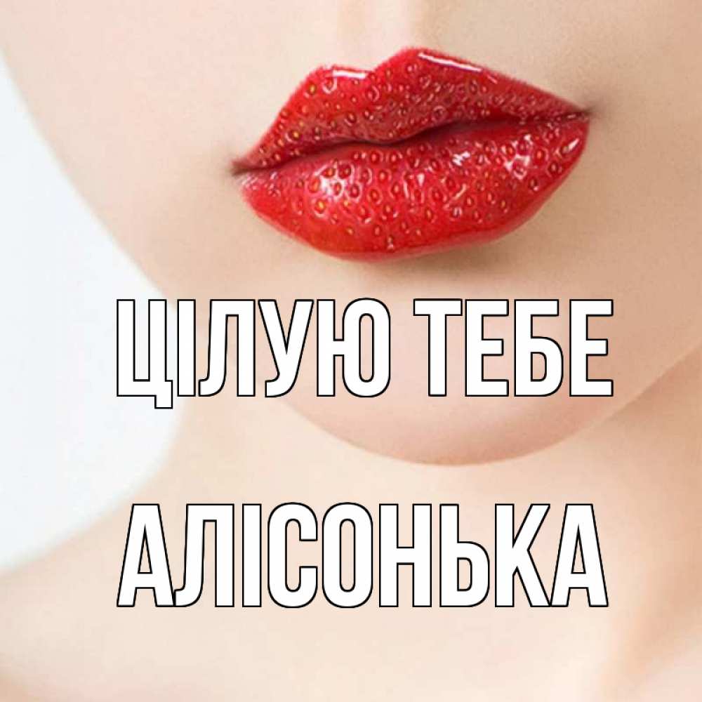 Открытка на каждый день з підписом, Алісонька Цілую тебе клубничные губы красного цвета Прикольна листівка з побажанням онлайн скачати безкоштовно 