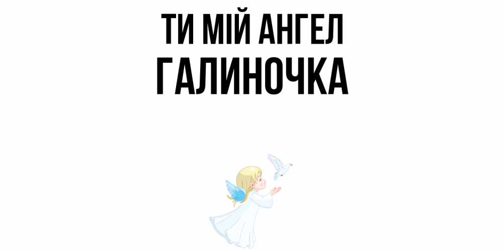 Открытка на каждый день з підписом, Галиночка Ти мій ангел ангел, голубь Прикольна листівка з побажанням онлайн скачати безкоштовно 