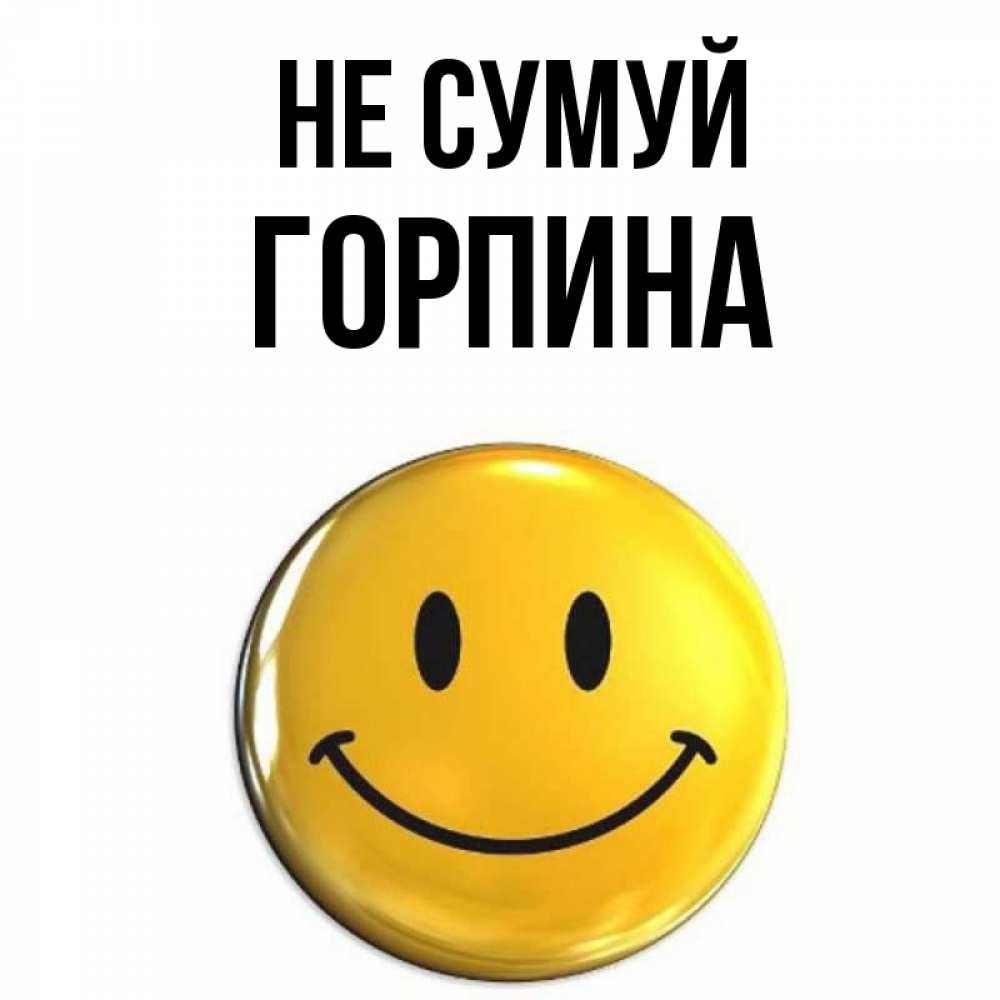 Открытка на каждый день з підписом, Горпина Не сумуй желаем всем позитива Прикольна листівка з побажанням онлайн скачати безкоштовно 