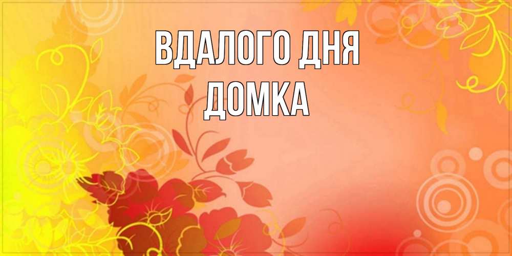 Открытка на каждый день з підписом, Домка Вдалого дня открытка с оранжевыми цветами абстракция Прикольна листівка з побажанням онлайн скачати безкоштовно 
