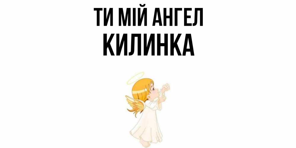 Открытка на каждый день з підписом, Килинка Ти мій ангел ангел, девочка Прикольна листівка з побажанням онлайн скачати безкоштовно 