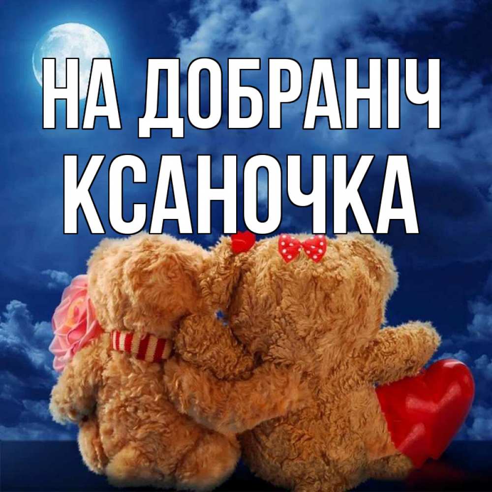 Открытка на каждый день з підписом, Ксаночка На добраніч плюшевые Прикольна листівка з побажанням онлайн скачати безкоштовно 