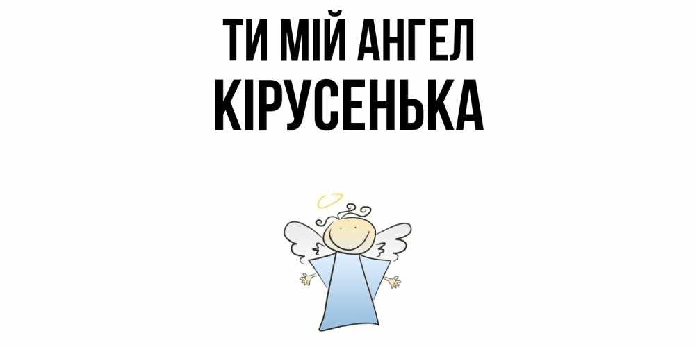 Открытка на каждый день з підписом, Кірусенька Ти мій ангел ангел Прикольна листівка з побажанням онлайн скачати безкоштовно 