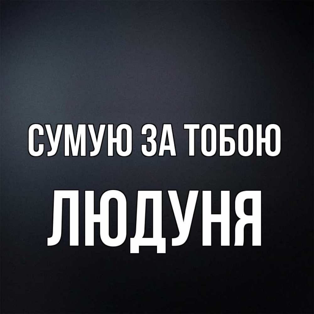 Открытка на каждый день з підписом, Людуня Сумую за тобою с подписью Прикольна листівка з побажанням онлайн скачати безкоштовно 