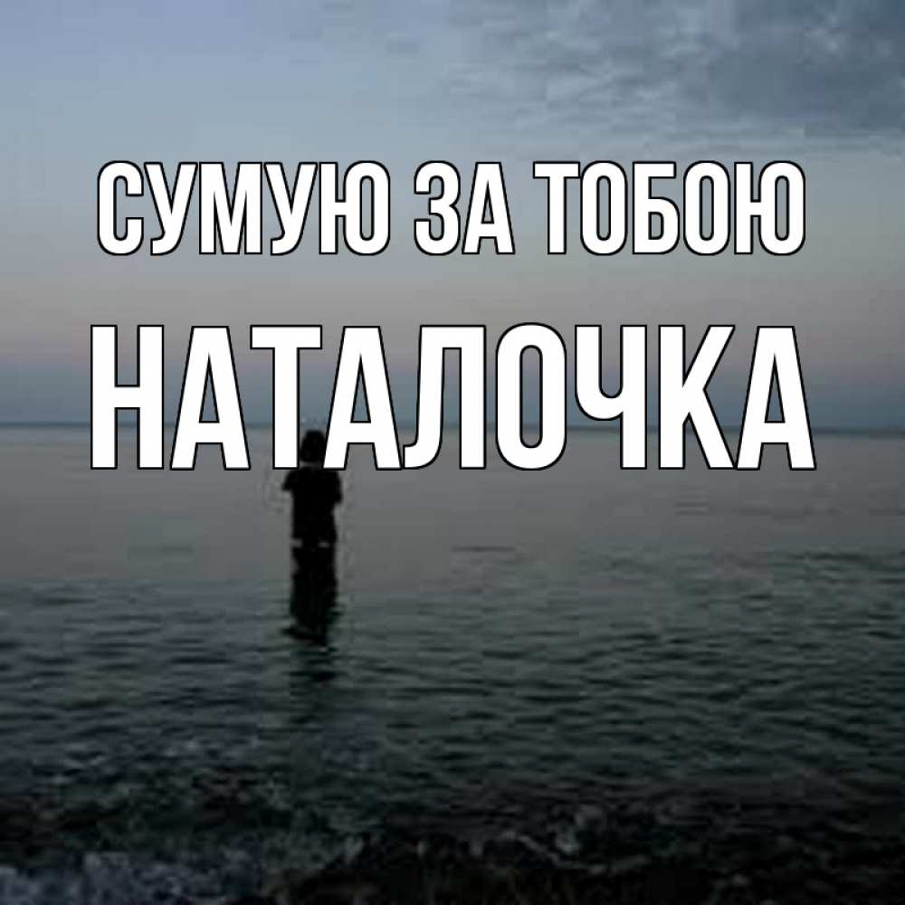 Открытка на каждый день з підписом, Наталочка Сумую за тобою скука Прикольна листівка з побажанням онлайн скачати безкоштовно 