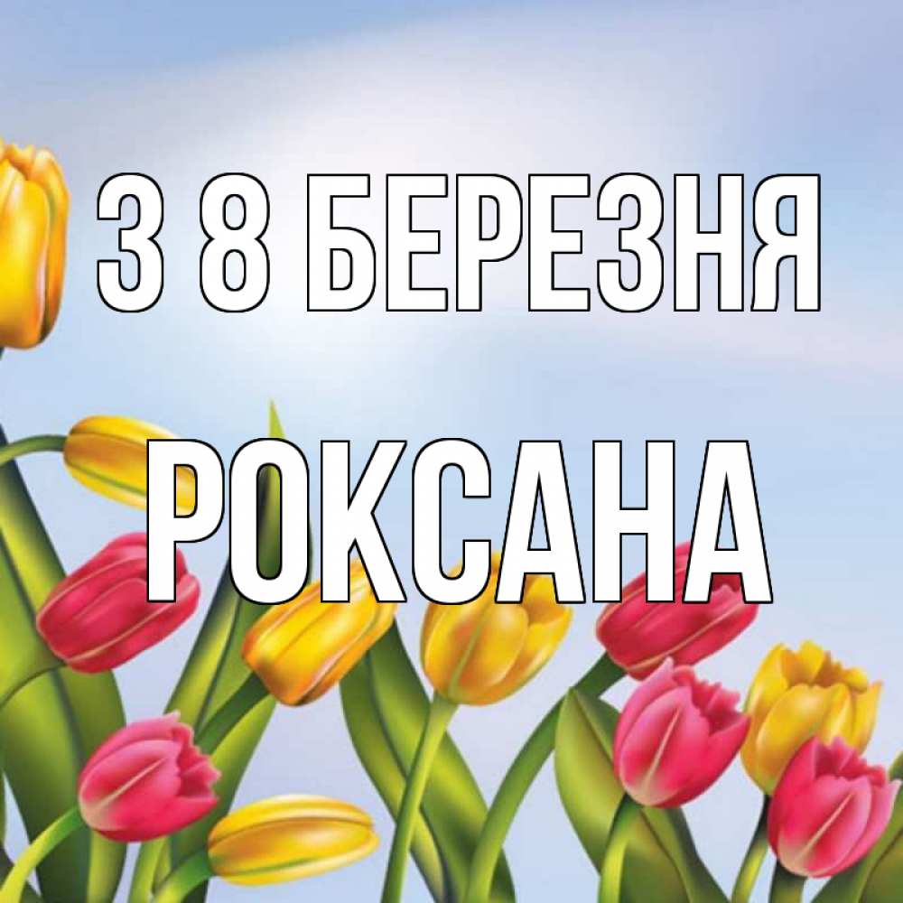 Открытка на каждый день з підписом, Роксана З 8 БЕРЕЗНЯ международный женский день Прикольна листівка з побажанням онлайн скачати безкоштовно 