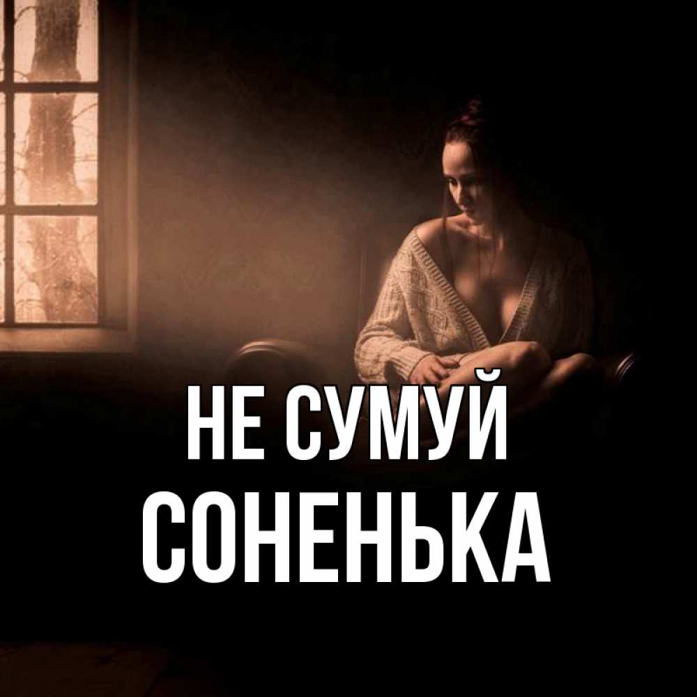 Открытка на каждый день з підписом, Соненька Не сумуй сидя у окна Прикольна листівка з побажанням онлайн скачати безкоштовно 