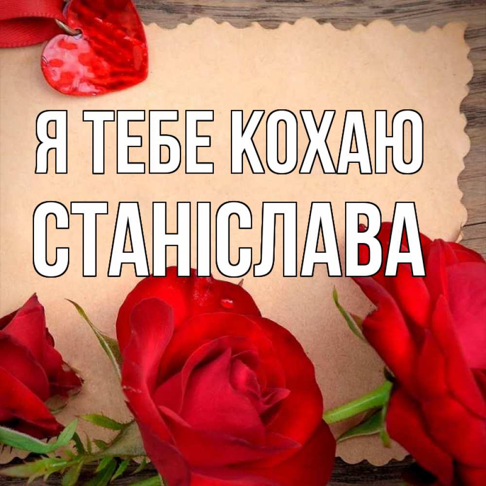 Открытка на каждый день з підписом, Станіслава Я тебе кохаю розы сердце 1 Прикольна листівка з побажанням онлайн скачати безкоштовно 