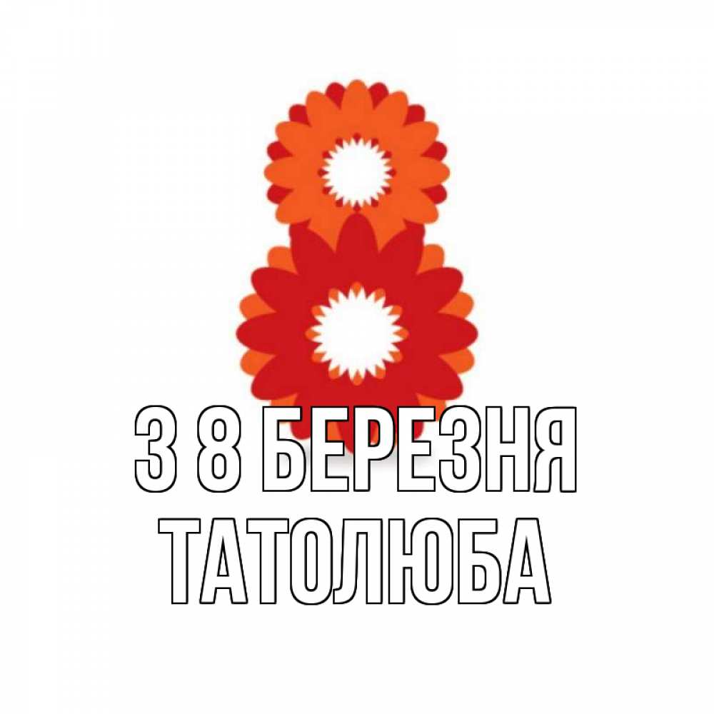 Открытка на каждый день з підписом, Татолюба З 8 БЕРЕЗНЯ восьмерка из лепестков Прикольна листівка з побажанням онлайн скачати безкоштовно 