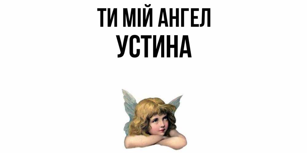 Открытка на каждый день з підписом, Устина Ти мій ангел ангел Прикольна листівка з побажанням онлайн скачати безкоштовно 