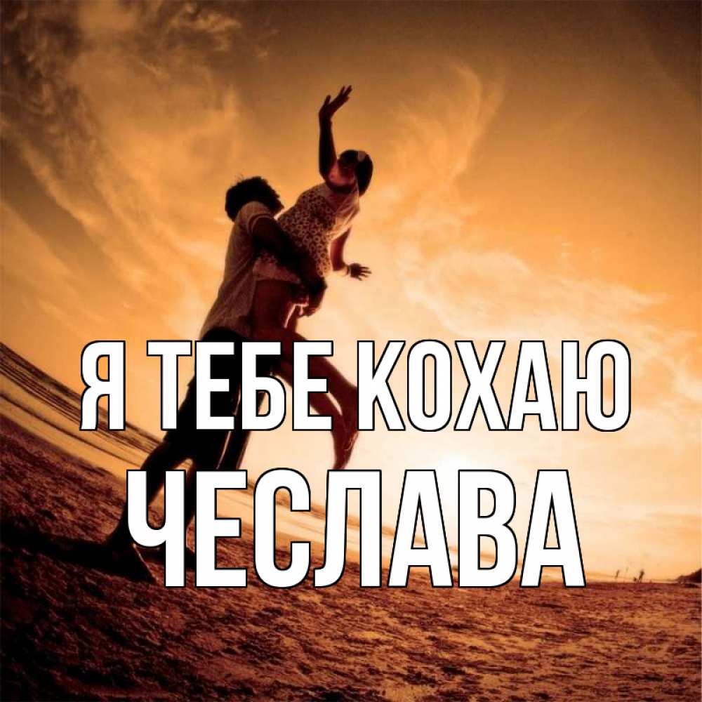 Открытка на каждый день з підписом, Чеслава Я тебе кохаю парень держит девушку Прикольна листівка з побажанням онлайн скачати безкоштовно 