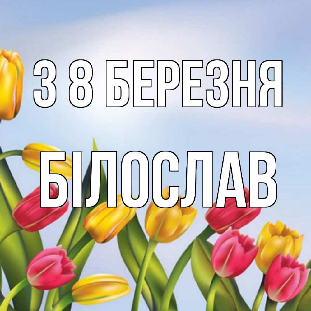 Открытка на каждый день з підписом, Білослав З 8 БЕРЕЗНЯ международный женский день Прикольна листівка з побажанням онлайн скачати безкоштовно 