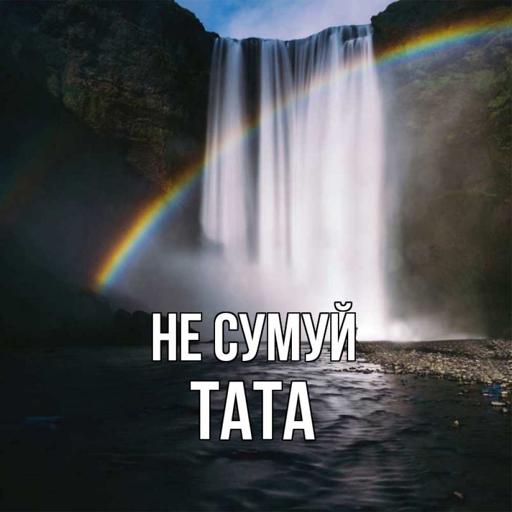 Открытка на каждый день з підписом, Тата Не сумуй речка и  огромный водопад Прикольна листівка з побажанням онлайн скачати безкоштовно 