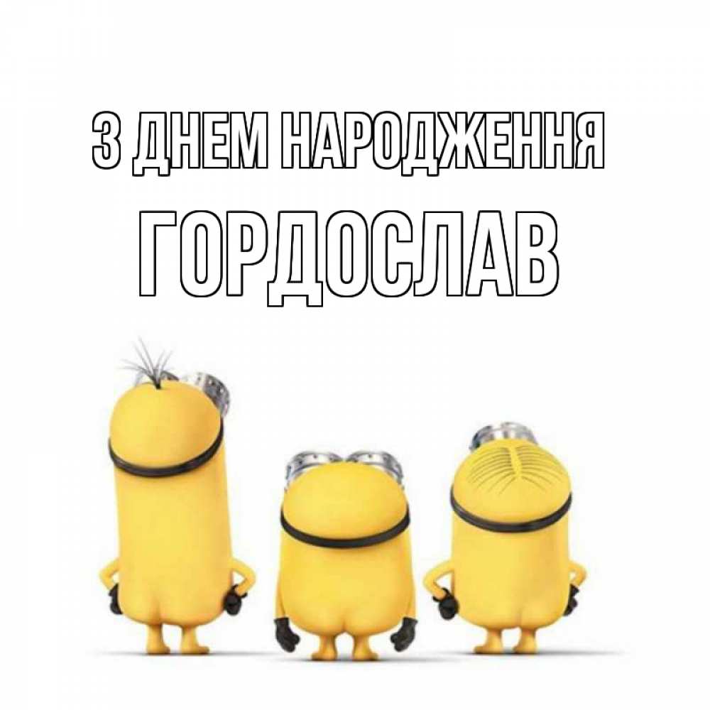 Открытка на каждый день з підписом, Гордослав З Днем народження миньоны Прикольна листівка з побажанням онлайн скачати безкоштовно 