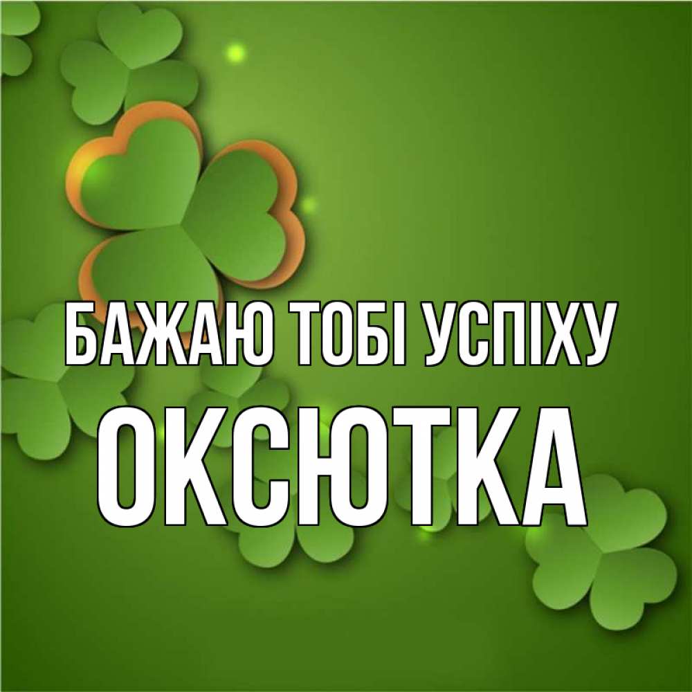 Открытка на каждый день з підписом, Оксютка Бажаю тобі успіху много трехлистных листочков клевера Прикольна листівка з побажанням онлайн скачати безкоштовно 