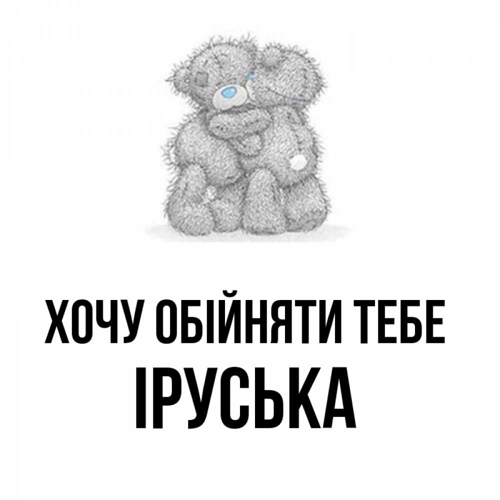 Открытка на каждый день з підписом, Іруська Хочу обійняти тебе два теддика Прикольна листівка з побажанням онлайн скачати безкоштовно 