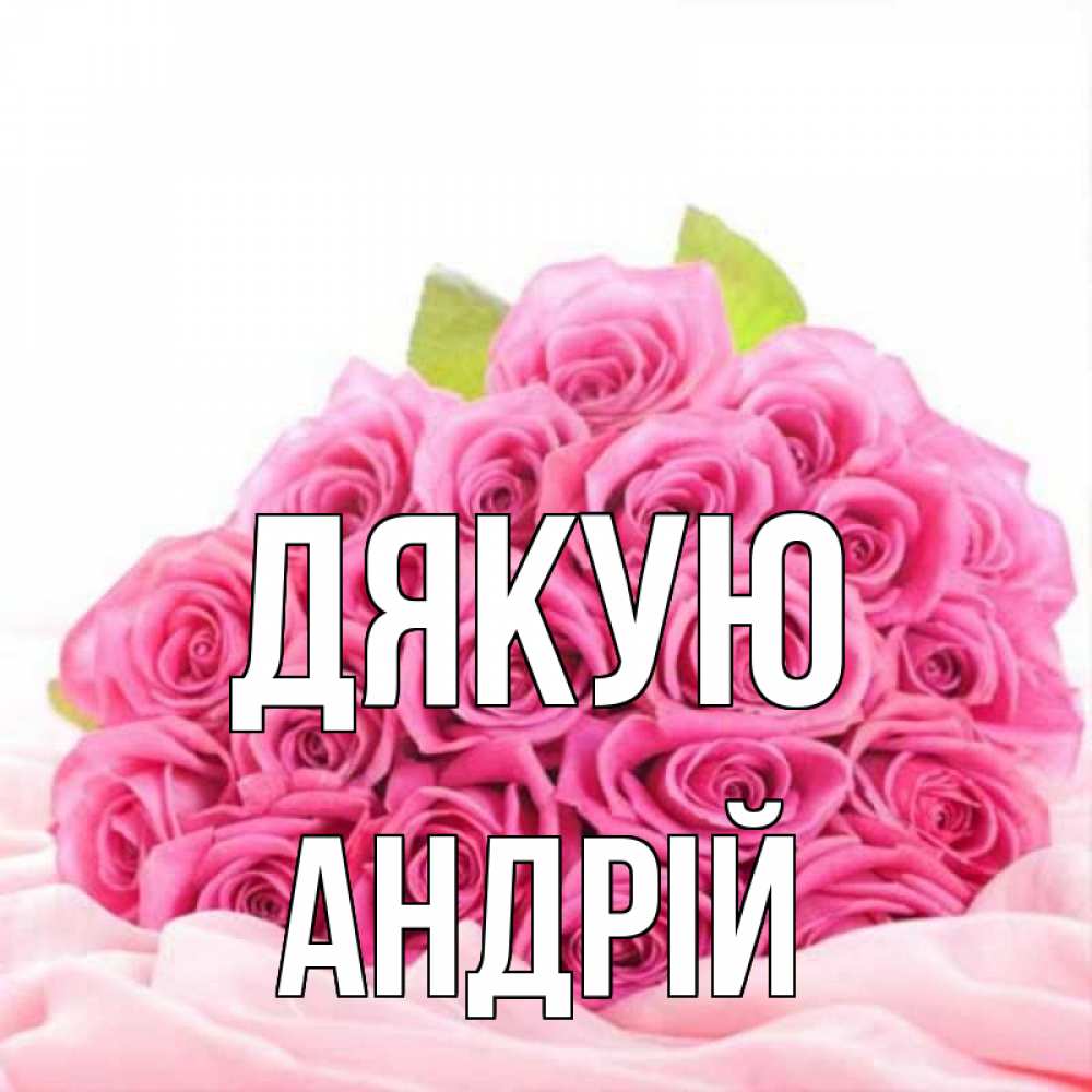 Открытка на каждый день з підписом, Андрій Дякую розовые розы с подписью Прикольна листівка з побажанням онлайн скачати безкоштовно 