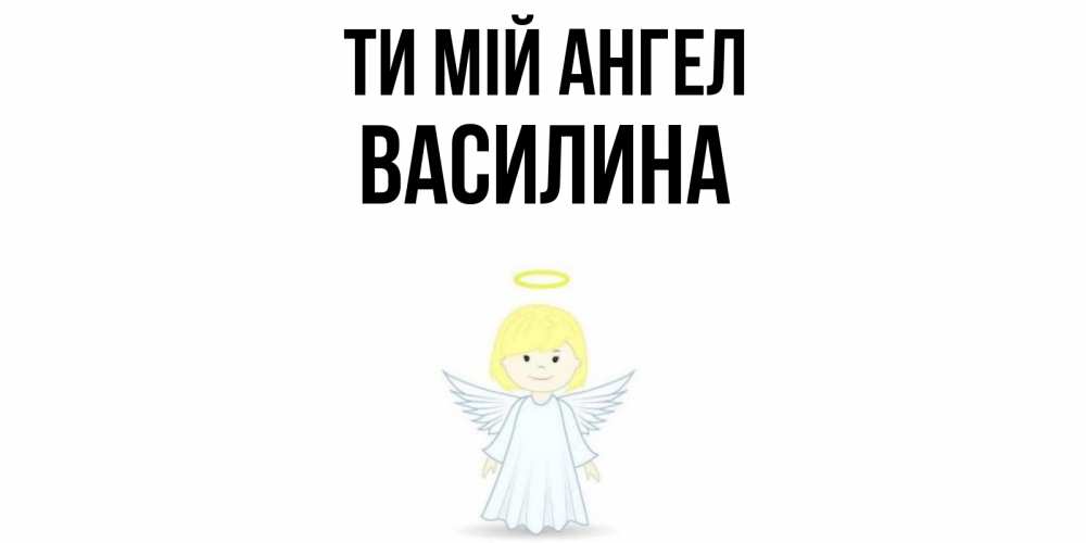 Открытка на каждый день з підписом, Василина Ти мій ангел ангел Прикольна листівка з побажанням онлайн скачати безкоштовно 