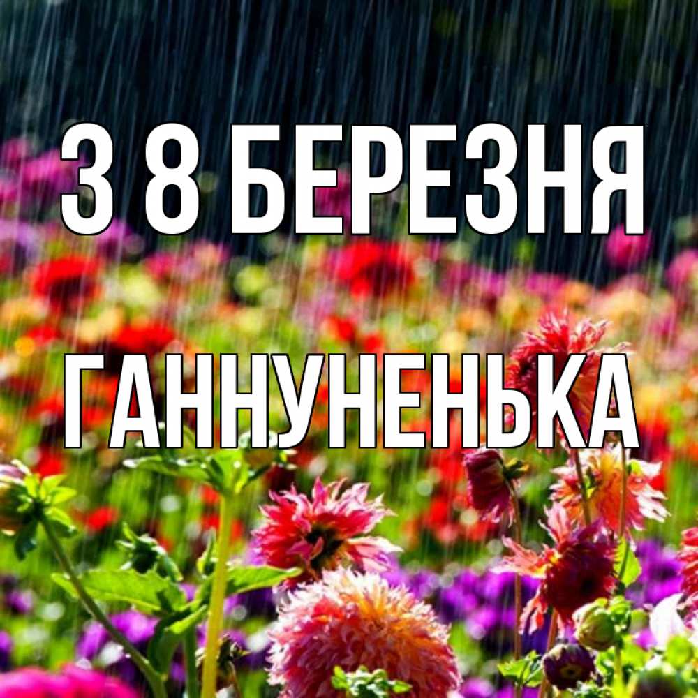 Открытка на каждый день з підписом, Ганнуненька З 8 БЕРЕЗНЯ цветы под дождиком к международному женскому дню Прикольна листівка з побажанням онлайн скачати безкоштовно 