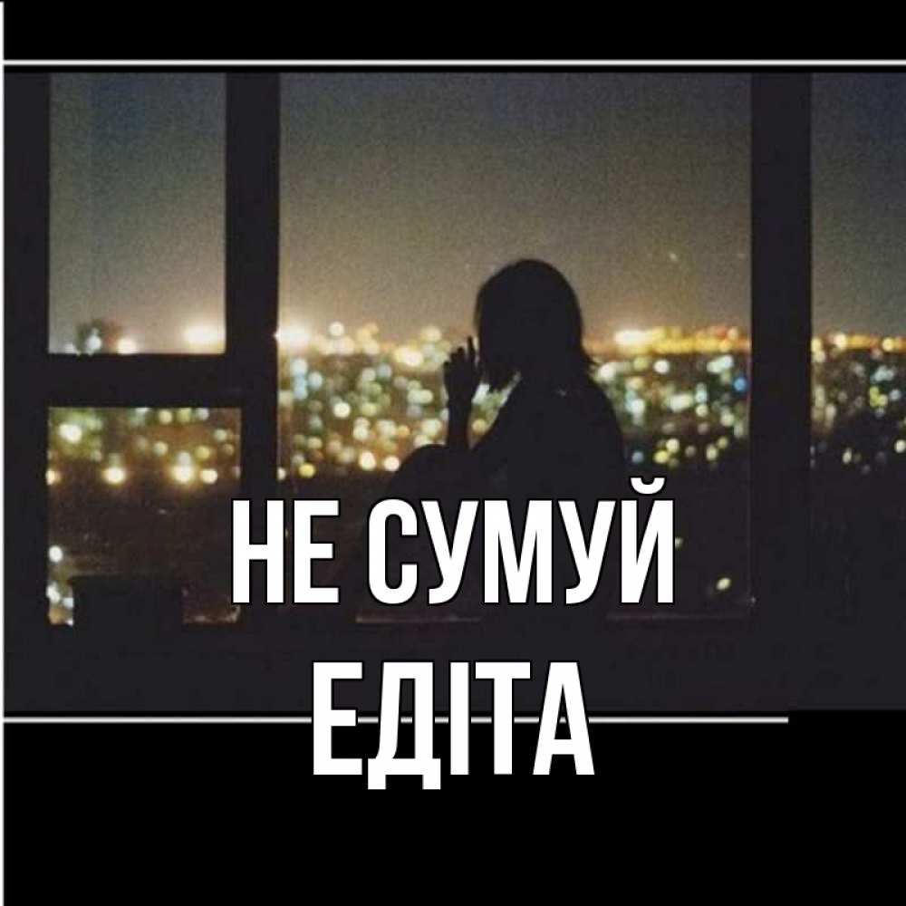Открытка на каждый день з підписом, Едіта Не сумуй смотрит на ночной город Прикольна листівка з побажанням онлайн скачати безкоштовно 