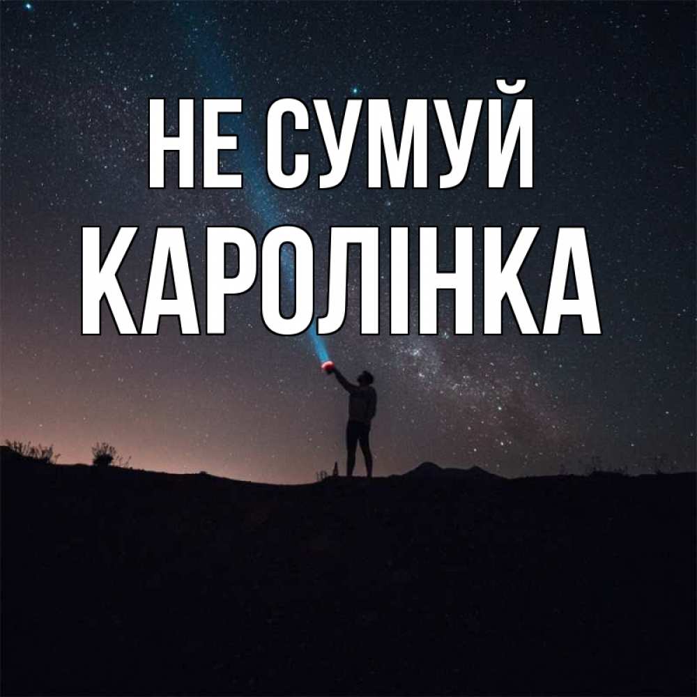 Открытка на каждый день з підписом, Каролінка Не сумуй луч света и млечный путь Прикольна листівка з побажанням онлайн скачати безкоштовно 