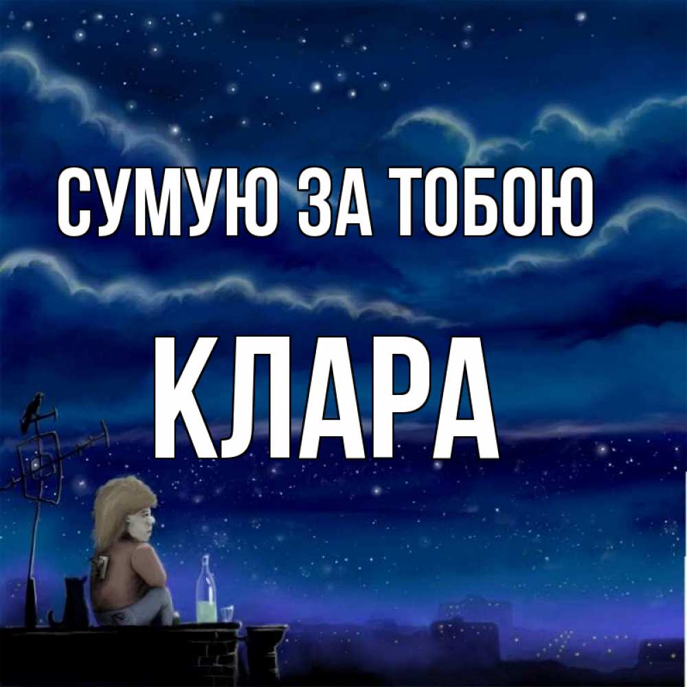 Открытка на каждый день з підписом, Клара Сумую за тобою на крыше 1 Прикольна листівка з побажанням онлайн скачати безкоштовно 