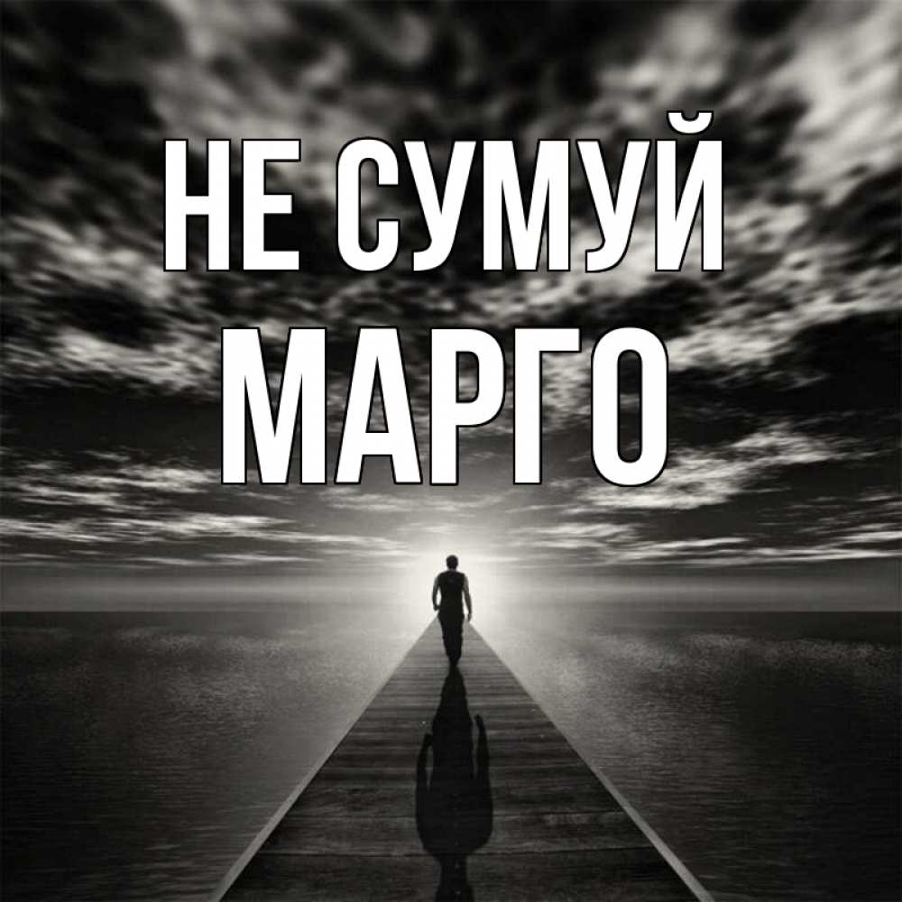Открытка на каждый день з підписом, Марго Не сумуй человек Прикольна листівка з побажанням онлайн скачати безкоштовно 