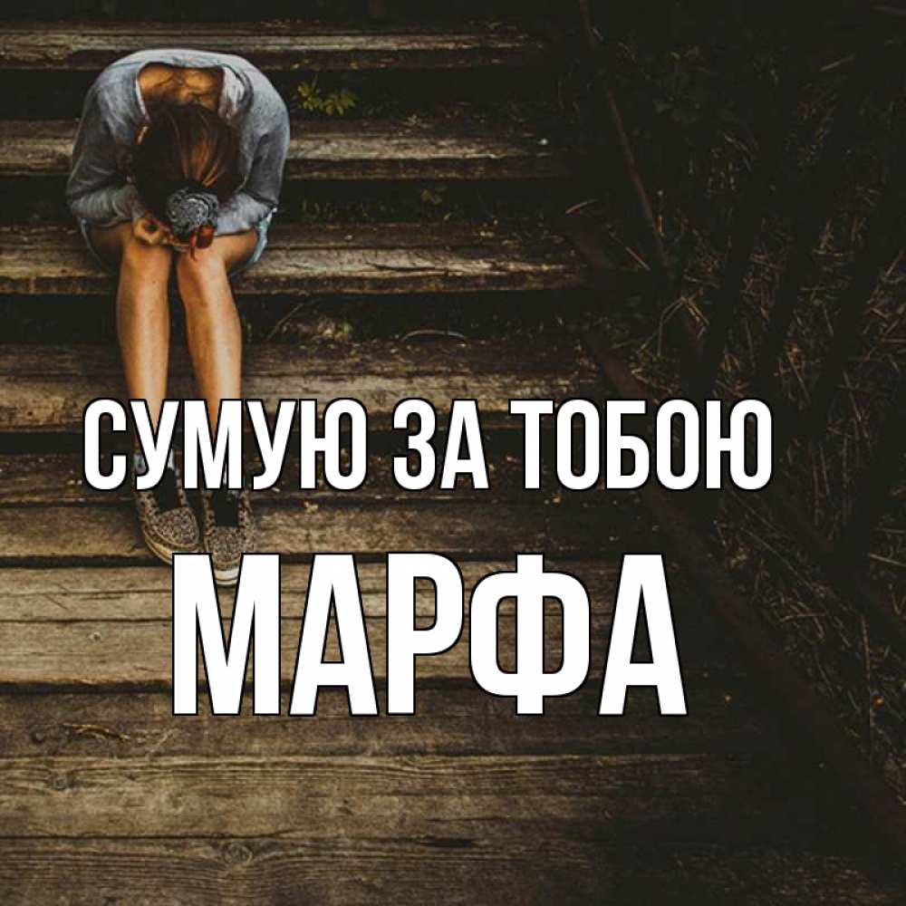 Открытка на каждый день з підписом, Марфа Сумую за тобою грущу Прикольна листівка з побажанням онлайн скачати безкоштовно 