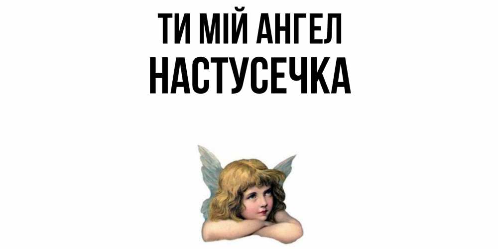Открытка на каждый день з підписом, Настусечка Ти мій ангел ангел Прикольна листівка з побажанням онлайн скачати безкоштовно 