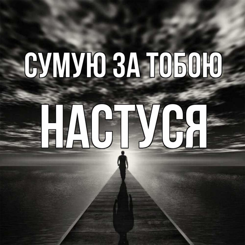 Открытка на каждый день з підписом, Настуся Сумую за тобою к тебе Прикольна листівка з побажанням онлайн скачати безкоштовно 
