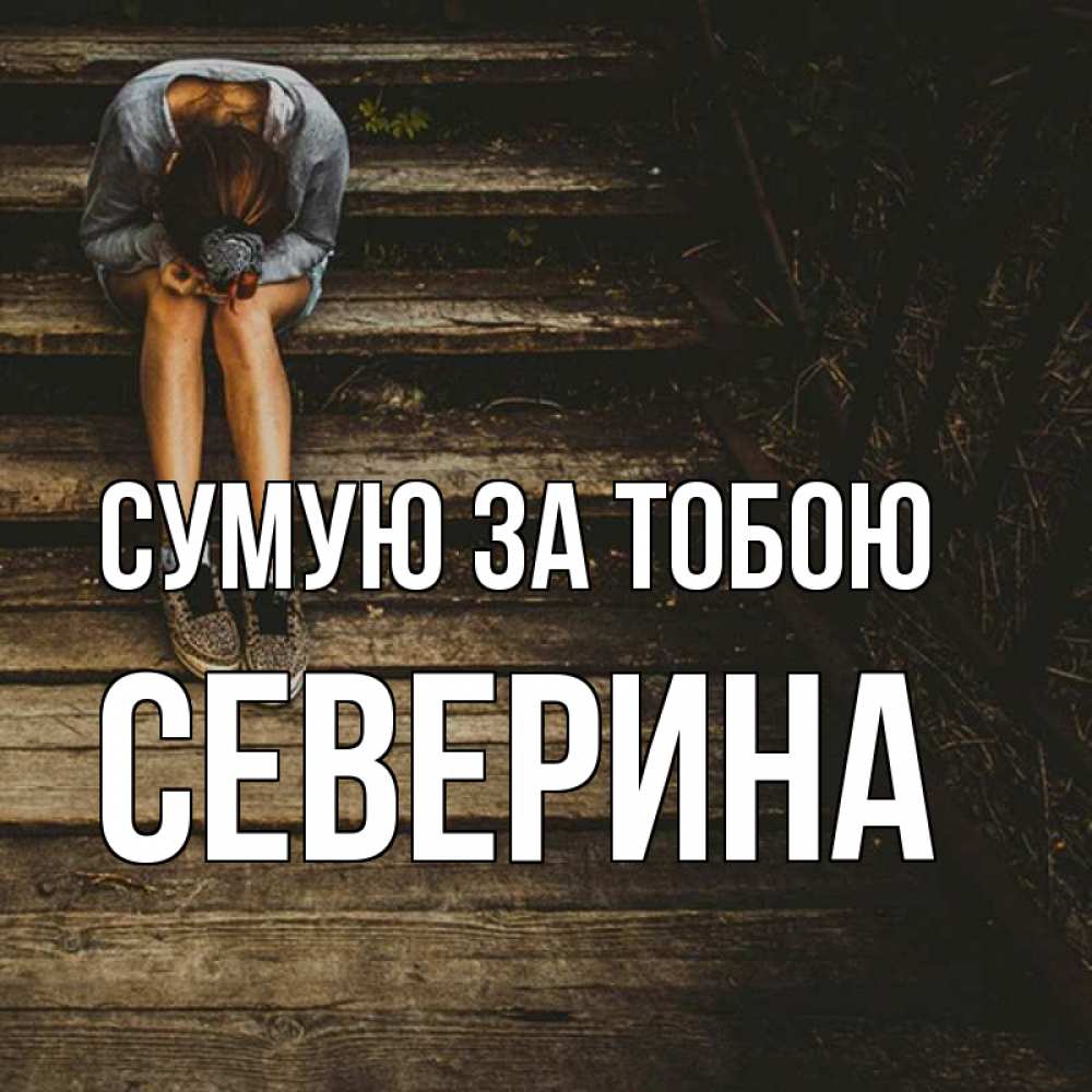 Открытка на каждый день з підписом, Северина Сумую за тобою грущу Прикольна листівка з побажанням онлайн скачати безкоштовно 