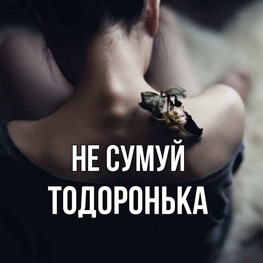 Открытка на каждый день з підписом, Тодоронька Не сумуй девушка со спины Прикольна листівка з побажанням онлайн скачати безкоштовно 