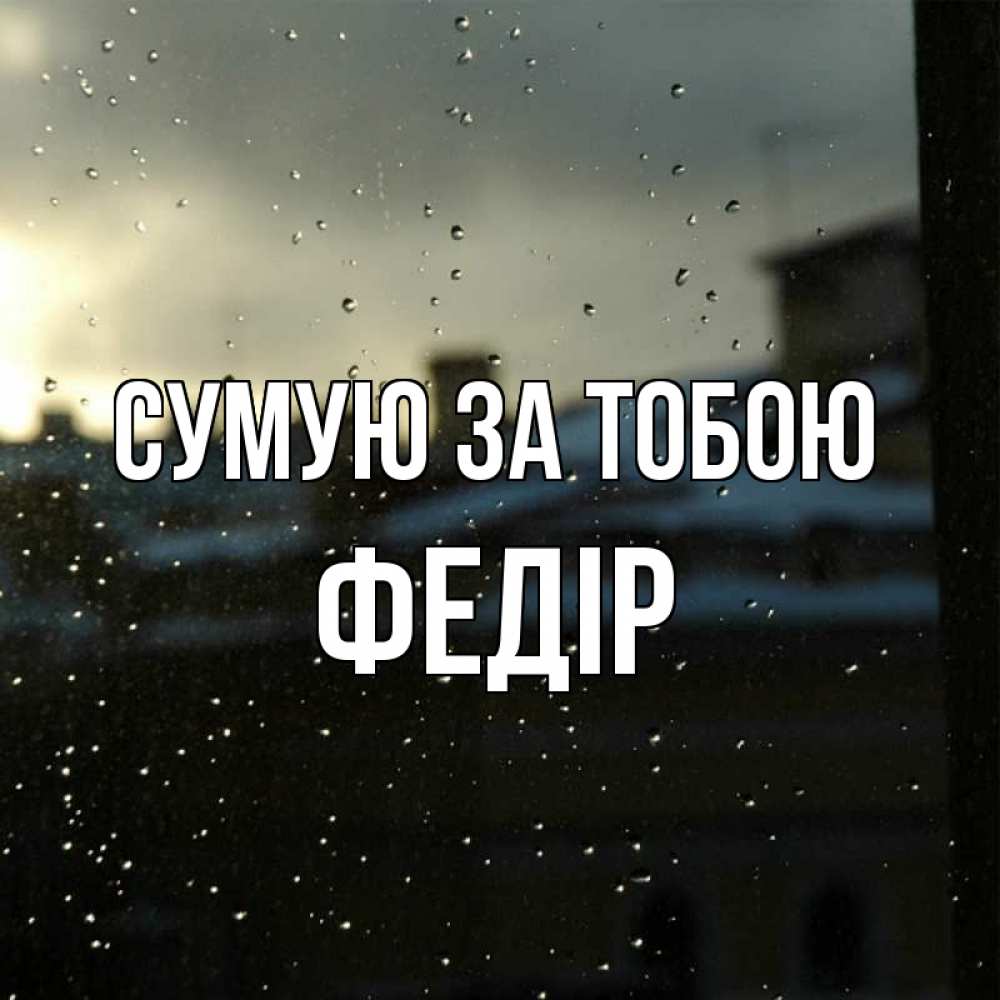 Открытка на каждый день з підписом, Федір Сумую за тобою капли на стекле Прикольна листівка з побажанням онлайн скачати безкоштовно 